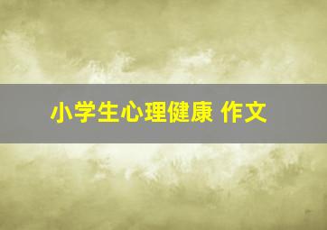 小学生心理健康 作文